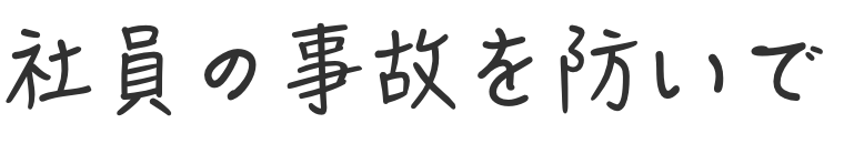社員の事故を防いで